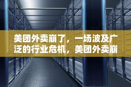 美团外卖崩了，一场波及广泛的行业危机，美团外卖崩了吗