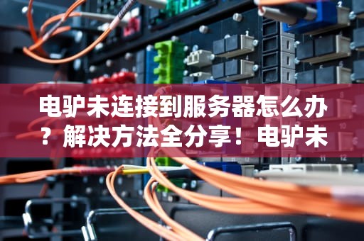 电驴未连接到服务器怎么办？解决方法全分享！电驴未连接到服务器怎么办
