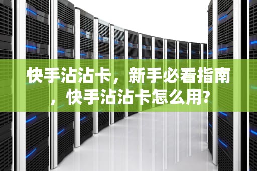 快手沾沾卡,新手必看指南,快手沾沾卡怎么用? 快手沾沾卡,新手必看指南,快手沾沾卡怎么用?