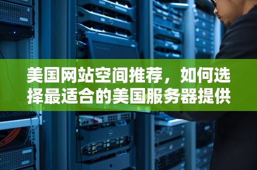 美国网站空间推荐，如何选择最适合的美国服务器提供商？美国网站空间怎么进行空间怎么进行空间