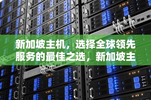 新加坡主机,选择全球领先服务的最佳之选,新加坡主机商 新加坡主机,选择全球领先服务的最佳之选,新加坡主机商