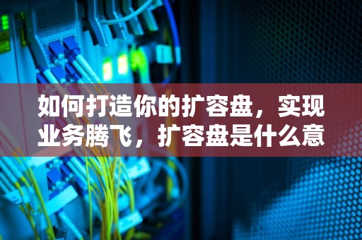 如何打造你的扩容盘，实现业务腾飞，扩容盘是什么意思