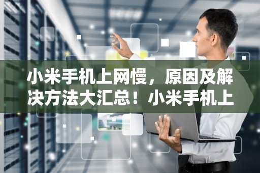 小米手机上网慢，原因及解决方法大汇总！小米手机上网慢是什么原因怎么解决