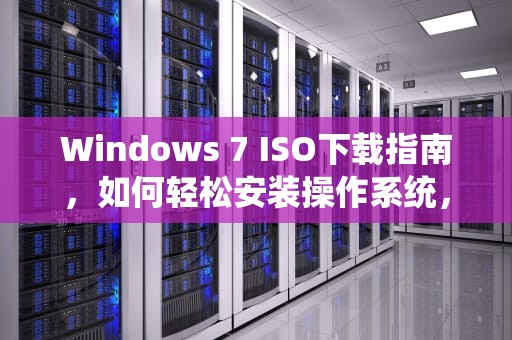 Windows 7 ISO下载指南，如何轻松安装操作系统，Windows7ISO下载