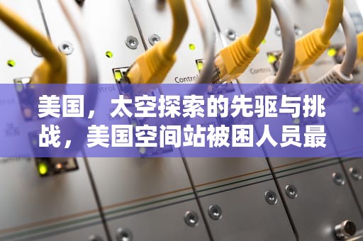 美国，太空探索的先驱与挑战，美国空间站被困人员最新消息新闻