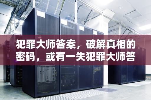 犯罪大师答案，破解真相的密码，或有一失犯罪大师答案