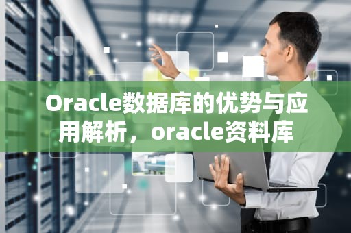 Oracle数据库的优势与应用解析，oracle资料库