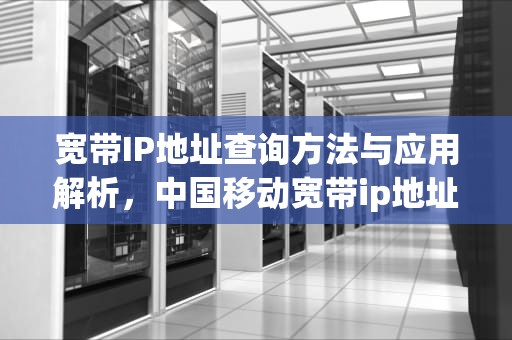 宽带IP地址查询方法与应用解析，中国移动宽带ip地址查询