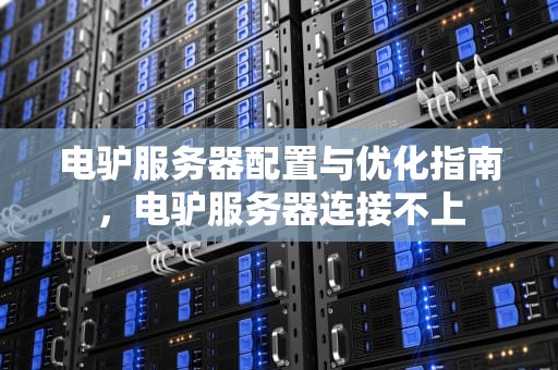 电驴服务器配置与优化指南，电驴服务器连接不上