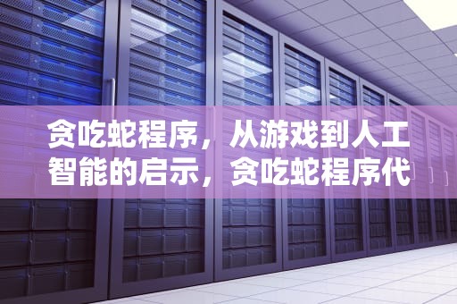 贪吃蛇程序，从游戏到人工智能的启示，贪吃蛇程序代码