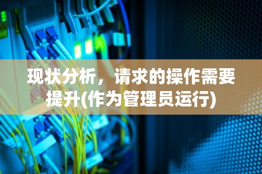 现状分析，请求的操作需要提升(作为管理员运行)