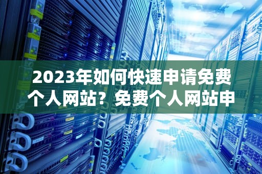 2023年如何快速申请免费个人网站？免费个人网站申请流程