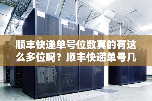 顺丰快递单号位数真的有这么多位吗？顺丰快递单号几位数