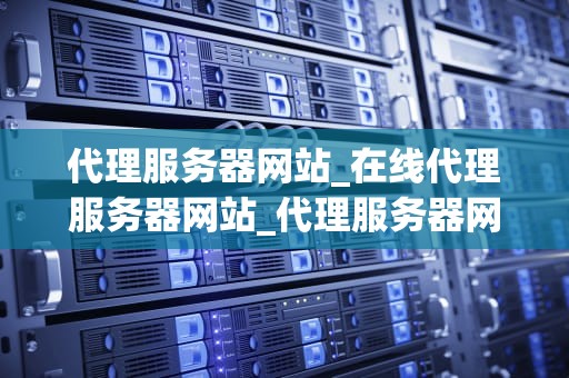 代理服务器网站_在线代理服务器网站_代理服务器网站：连接世界的桥梁