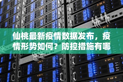 仙桃最新疫情数据发布，疫情形势如何？防控措施有哪些？仙桃疫情最新情况最新消息