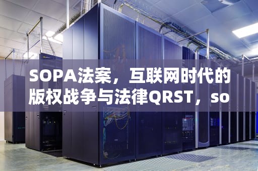 SOPA法案，互联网时代的版权战争与法律QRST，sox法案