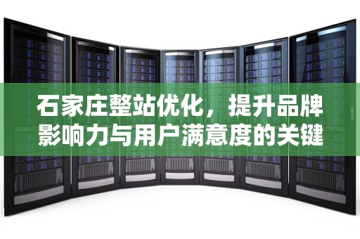 石家庄整站优化,提升品牌影响力与用户满意度的关键策略,石家庄新站优化 石家庄整站优化,提升品牌影响力与用户满意度的关键策略,石家庄新站优化