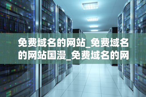 免费域名的网站_免费域名的网站国漫_免费域名的网站：一个关键词的深度探索