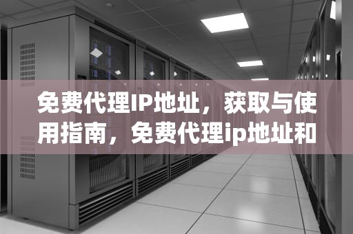 免费代理IP地址,获取与使用指南,免费代理ip地址和端口 免费代理IP地址,获取与使用指南,免费代理ip地址和端口