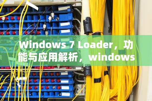 Windows 7 Loader，功能与应用解析，windows7loader.v2.1.5rar下载