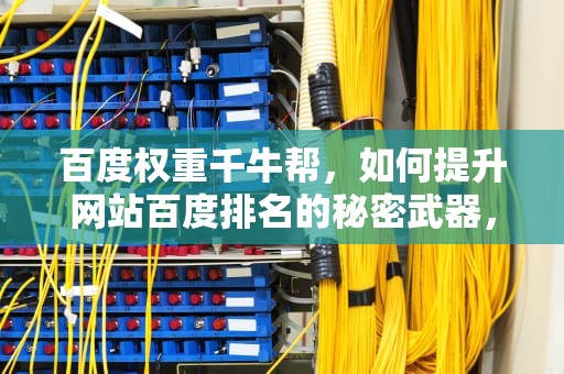 百度权重千牛帮，如何提升网站百度排名的秘密武器，千牛权重是什么意思