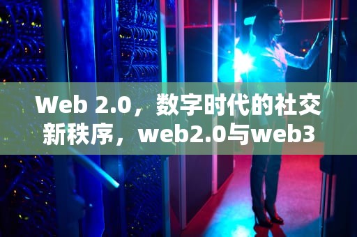 Web 2.0，数字时代的社交新秩序，web2.0与web3.0区别