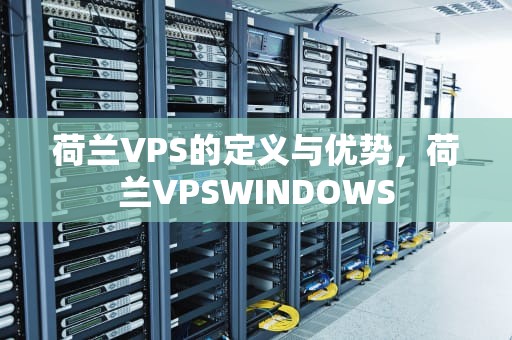 荷兰VPS的定义与优势，荷兰VPSWINDOWS