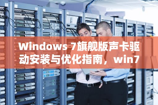 Windows 7旗舰版声卡驱动安装与优化指南,win7旗舰版声卡驱动下载 Windows 7旗舰版声卡驱动安装与优化指南,win7旗舰版声卡驱动下载