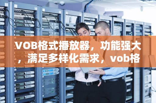 VOB格式播放器，功能强大，满足多样化需求，vob格式播放器安卓版下载
