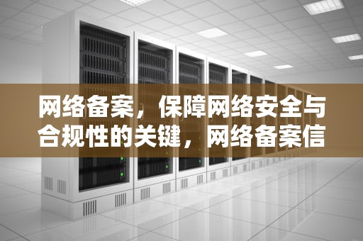 网络备案，保障网络安全与合规性的关键，网络备案信息查询