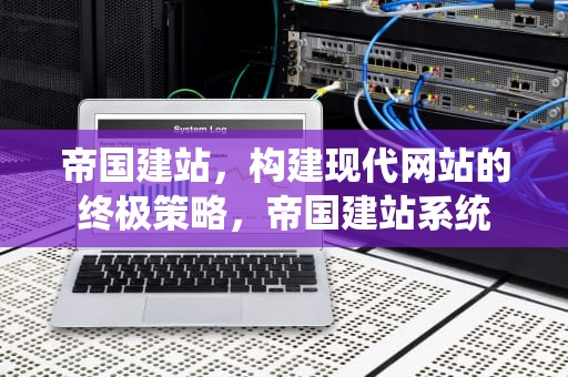 帝国建站，构建现代网站的终极策略，帝国建站系统