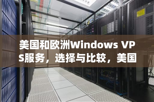 美国和欧洲Windows VPS服务，选择与比较，美国和欧洲windowsvps的区别