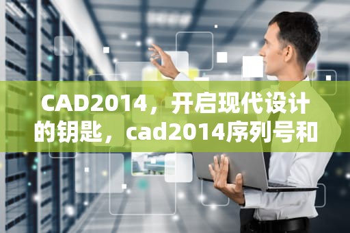 CAD2014，开启现代设计的钥匙，cad2014序列号和密钥