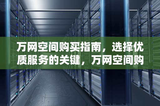 万网空间购买指南，选择优质服务的关键，万网空间购买十年
