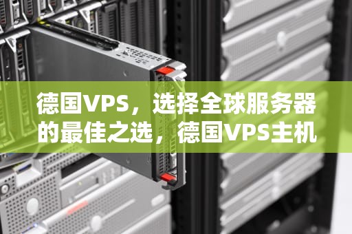 德国VPS，选择全球服务器的最佳之选，德国VPS主机厂家