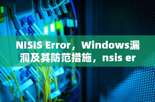 NISIS Error，Windows漏洞及其防范措施，nsis error什么意思