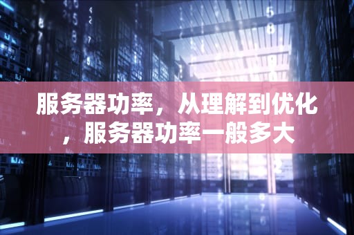服务器功率，从理解到优化，服务器功率一般多大