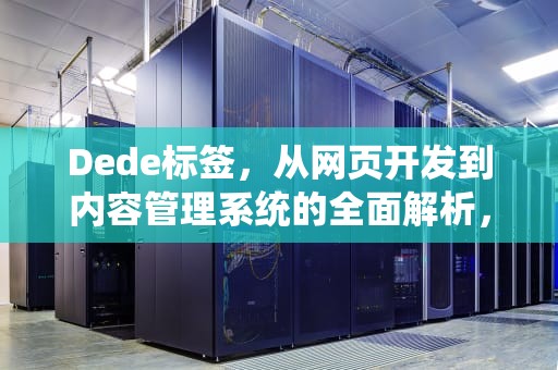 Dede标签，从网页开发到内容管理系统的全面解析，dede标签的作用
