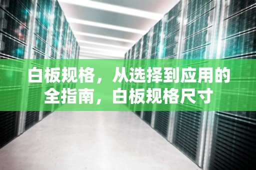 白板规格，从选择到应用的全指南，白板规格尺寸
