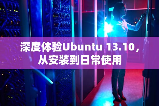 深度体验Ubuntu 13.10，从安装到日常使用