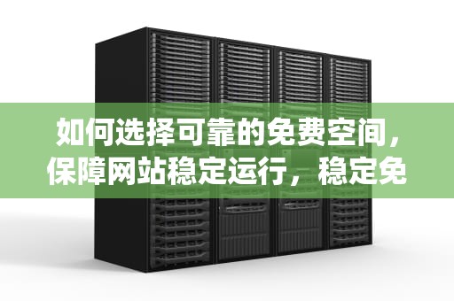 如何选择可靠的免费空间，保障网站稳定运行，稳定免费空间app