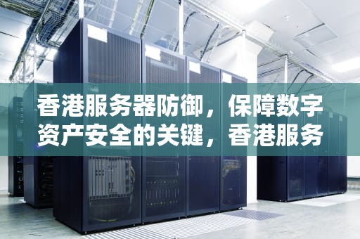 香港服务器防御，保障数字资产安全的关键，香港服务器防御低