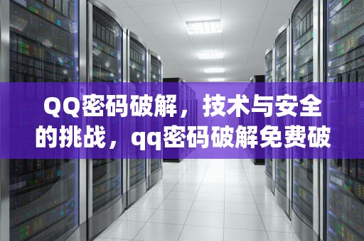 QQ密码破解，技术与安全的挑战，qq密码破解免费破解版