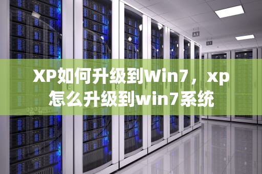 XP如何升级到Win7，xp怎么升级到win7系统