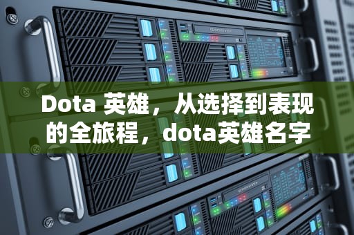 Dota 英雄，从选择到表现的全旅程，dota英雄名字大全