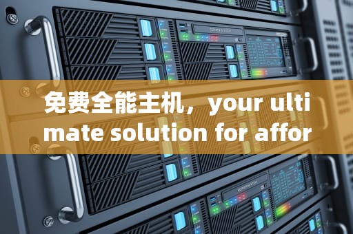 免费全能主机，your ultimate solution for affordable hosting，免费全能主机游戏