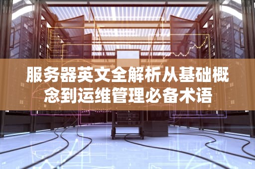 服务器英文全解析从基础概念到运维管理必备术语