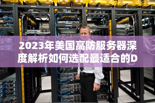 2023年美国高防服务器深度解析如何选配最适合的DDoS防护方案？
