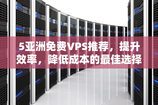 5亚洲免费VPS推荐，提升效率，降低成本的最佳选择