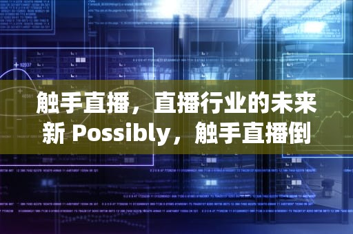 触手直播，直播行业的未来新 Possibly，触手直播倒闭了吗